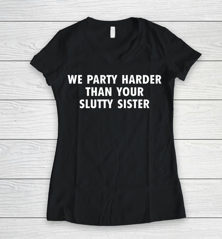 Good  We Party Harder Than Your Slutty Sister Women V-Neck T-Shirt