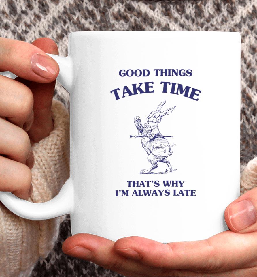 Good Things Take Time That's Why I'm Always Late Coffee Mug