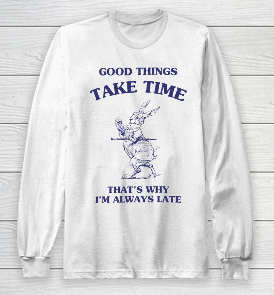 Good Things Take Time That's Why I'm Always Late Long Sleeve T-Shirt