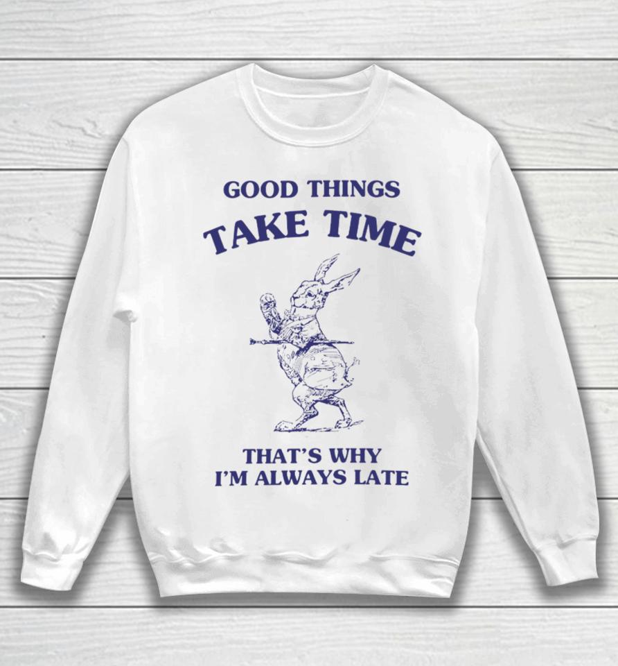 Good Things Take Time That's Why I'm Always Late Sweatshirt