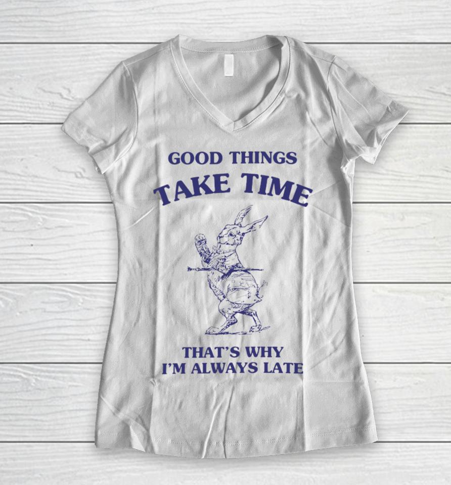 Good Things Take Time That's Why I'm Always Late Women V-Neck T-Shirt