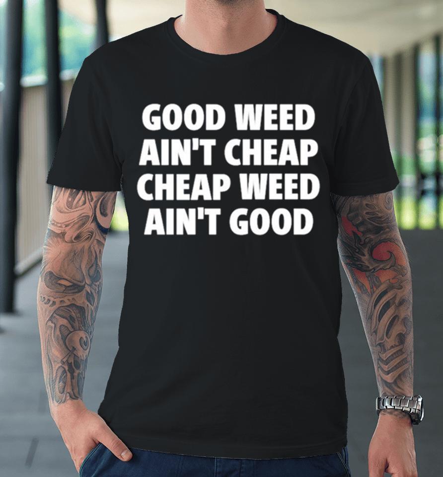Good Weed Ain’t Cheap Cheap Weed Ain’t Good Premium T-Shirt