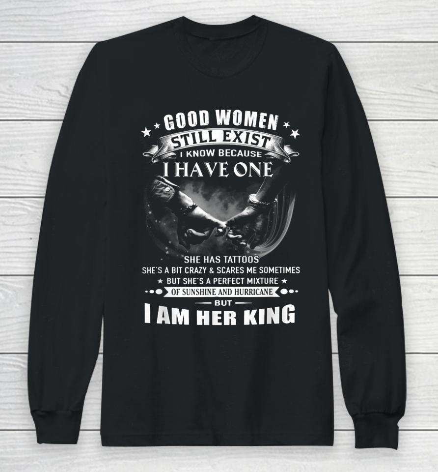 Good Women Still Exist I Know I Am Her King Long Sleeve T-Shirt