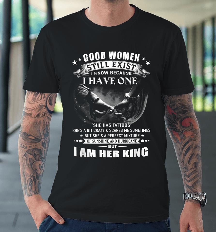Good Women Still Exist I Know I Am Her King Premium T-Shirt