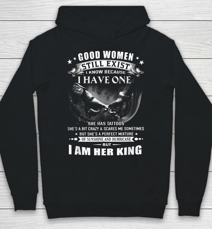 Good Women Still Exist I Know I Am Her King Hoodie