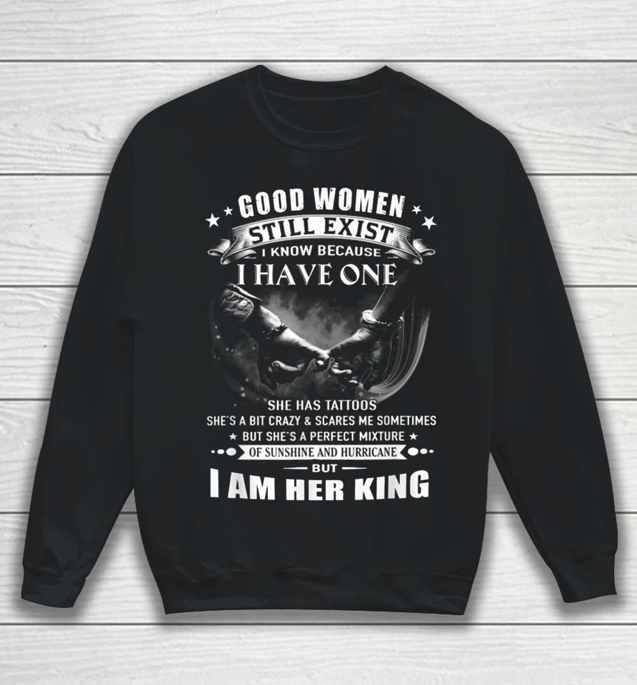 Good Women Still Exist I Know I Am Her King Sweatshirt