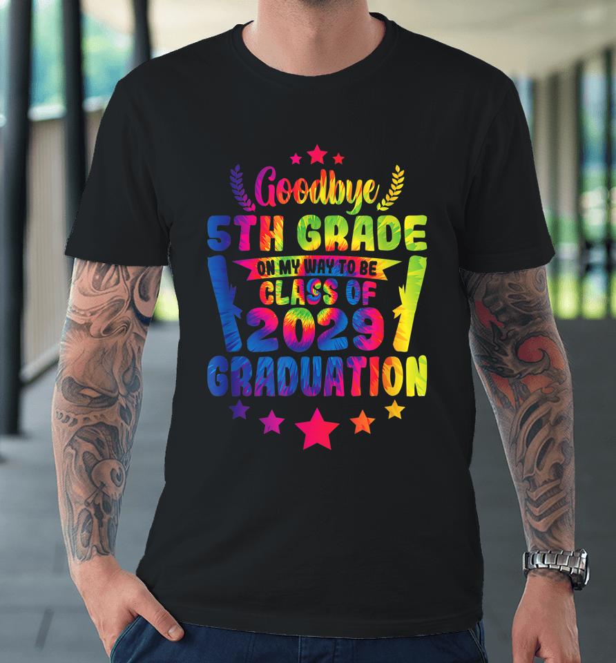 Goodbye 5Th Grade Class Of 2029 Graduate 5Th Grade Tie Dye Premium T-Shirt
