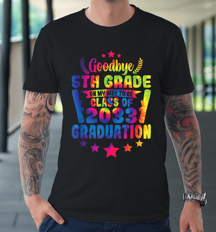 Goodbye 5Th Grade Class Of 2033 Graduate 5Th Grade Tie Dye Premium T-Shirt