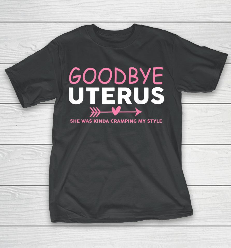 Goodbye Uterus Mommy She Was Kinda Cramping My Style T-Shirt