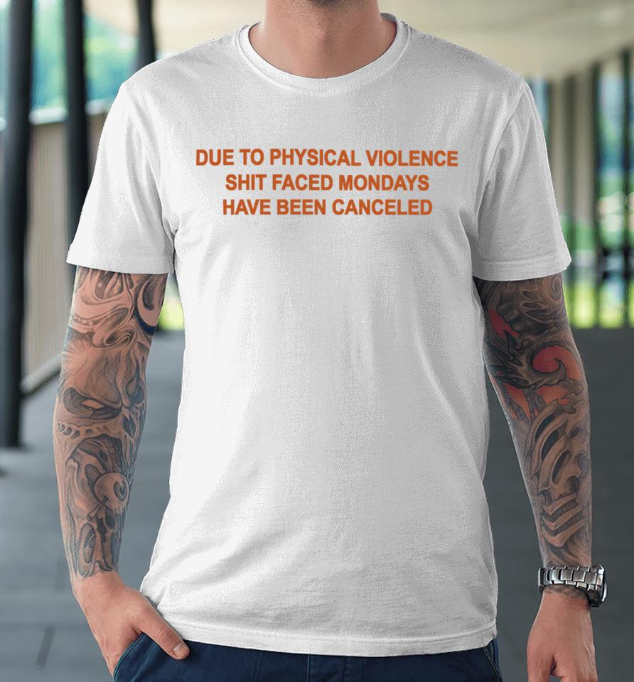 Goodshirts Due To Physical Violence Shit Faced Mondays Have Been Canceled New Premium T-Shirt