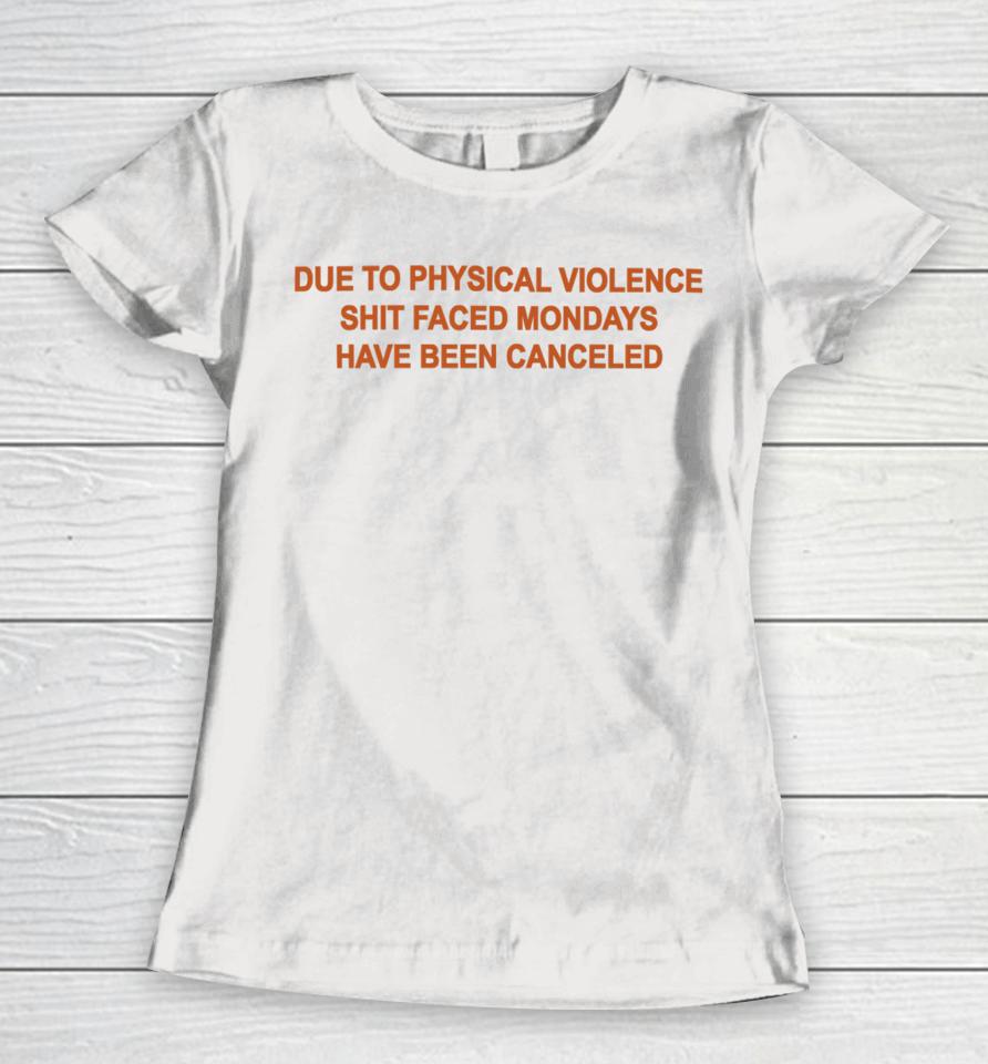 Goodshirts Due To Physical Violence Shit Faced Mondays Have Been Canceled New Women T-Shirt