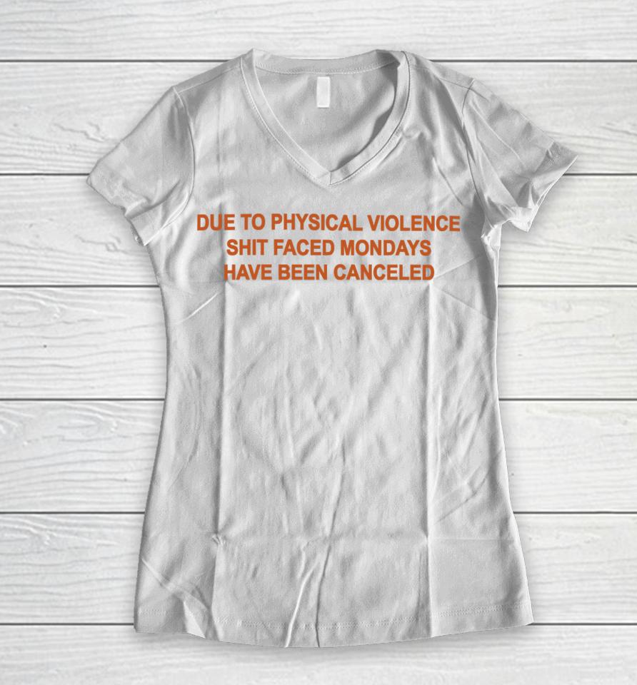 Goodshirts Due To Physical Violence Shit Faced Mondays Have Been Canceled New Women V-Neck T-Shirt