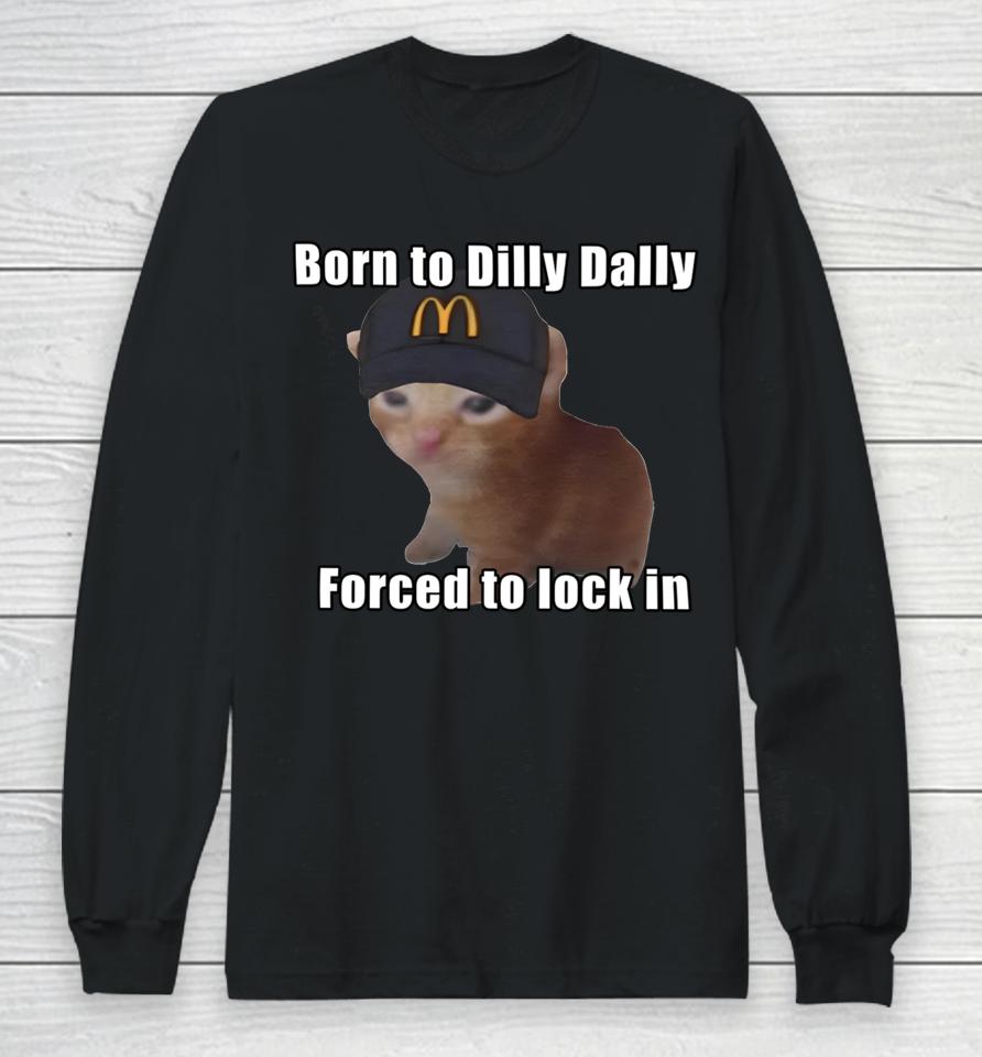 Goofyahhtees Born To Dilly Dally Forced To Lock In Long Sleeve T-Shirt