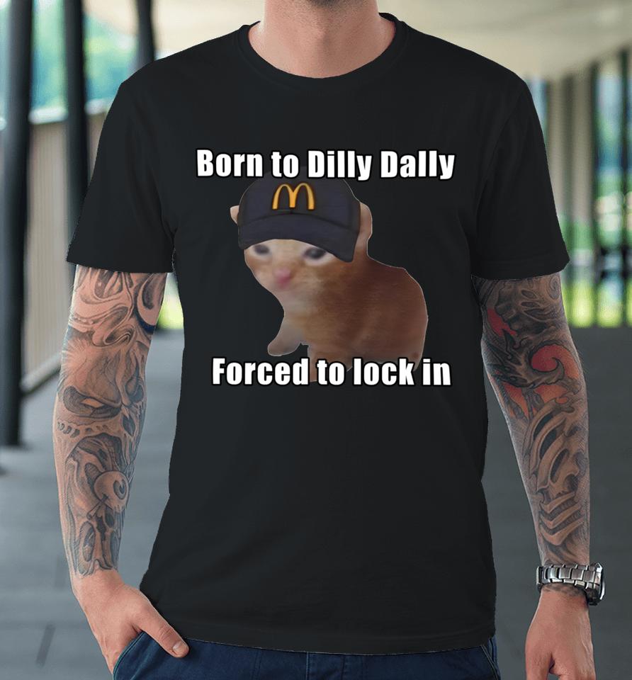 Goofyahhtees Born To Dilly Dally Forced To Lock In Premium T-Shirt