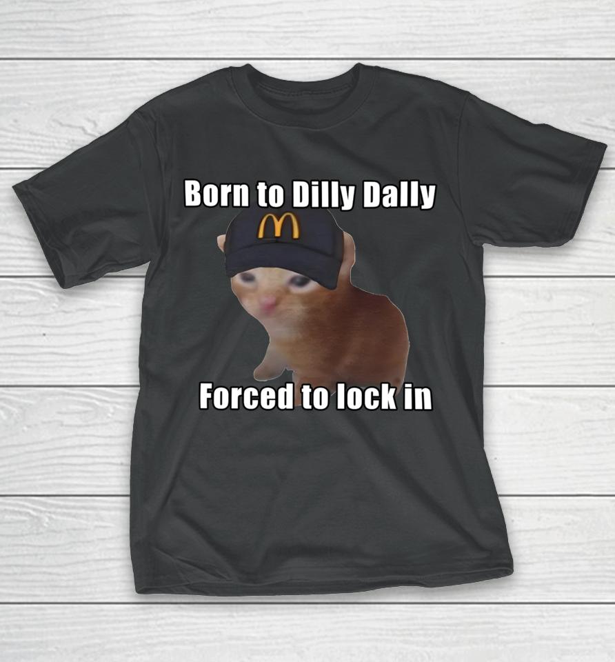 Goofyahhtees Born To Dilly Dally Forced To Lock In T-Shirt