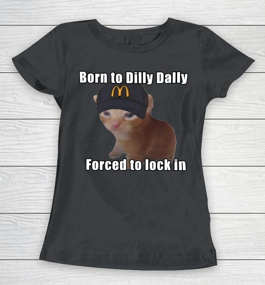 Goofyahhtees Born To Dilly Dally Forced To Lock In Women T-Shirt