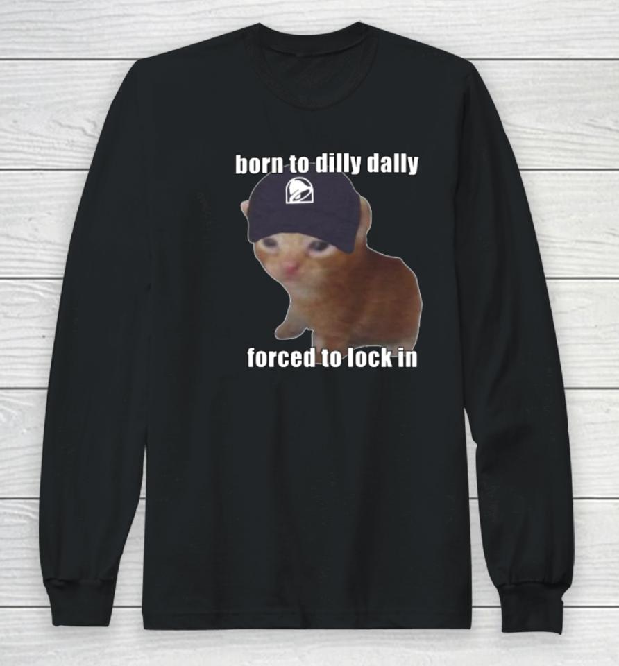 Goofyahhtees Store Born To Taco Dilly Dally Forced To Lock In Long Sleeve T-Shirt