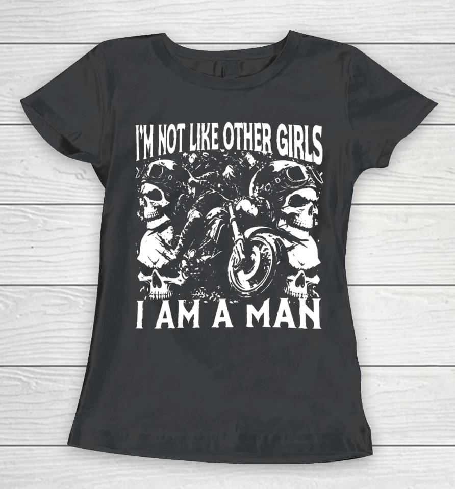 Got Funny I'm Not Like Other Girls I Am A Man Women T-Shirt