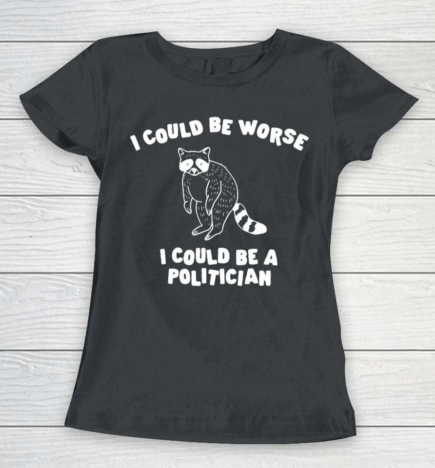 Gotfunny Merch I Could Be Worse I Could Be A Politician Women T-Shirt