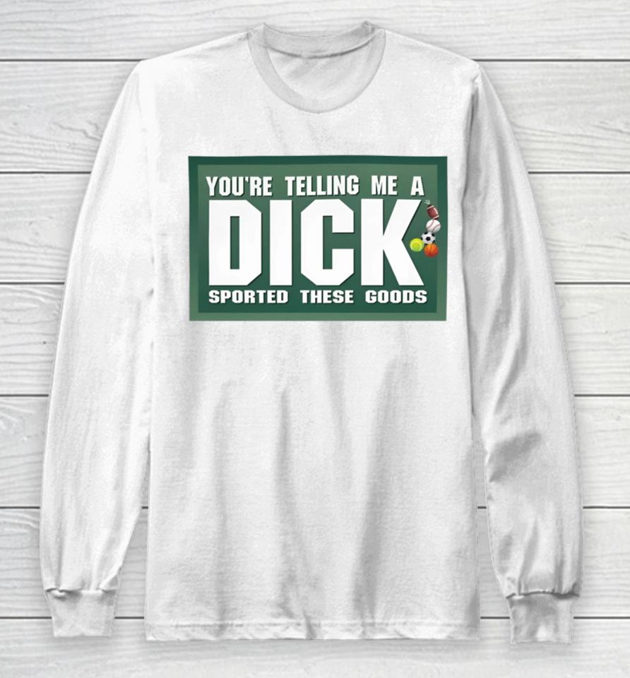 Gotfunny Merch You're Telling Me A Dick Sported These Goods Long Sleeve T-Shirt