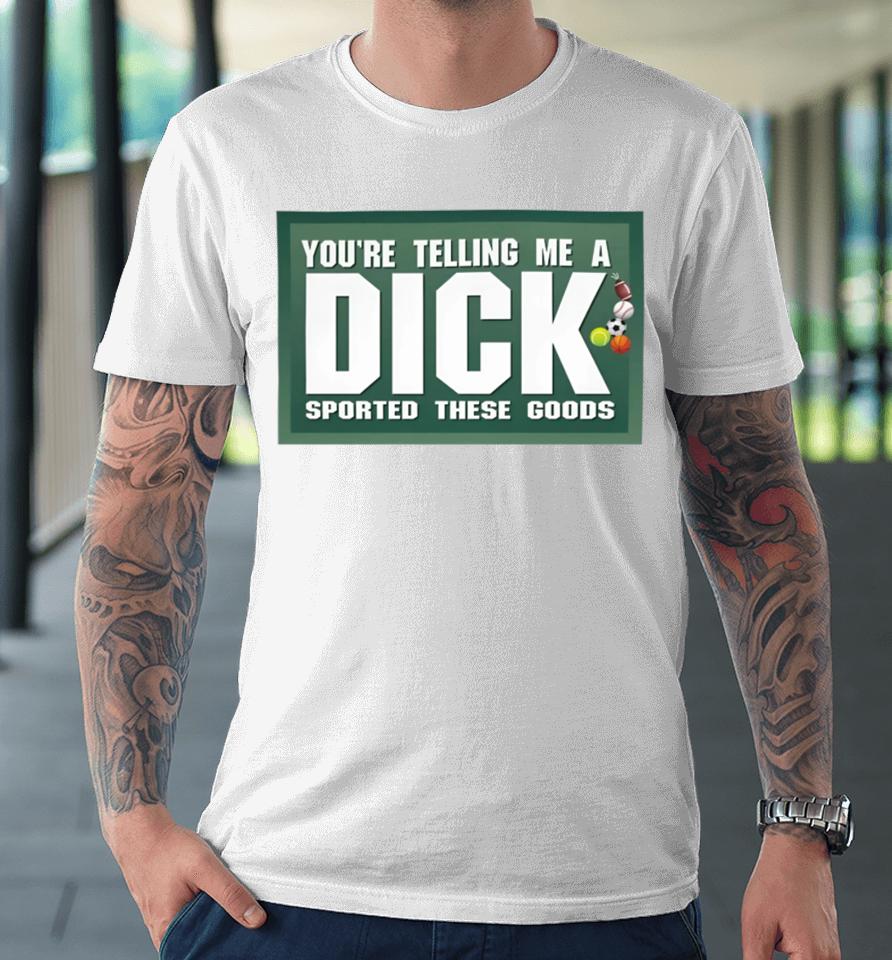 Gotfunny Merch You're Telling Me A Dick Sported These Goods Premium T-Shirt