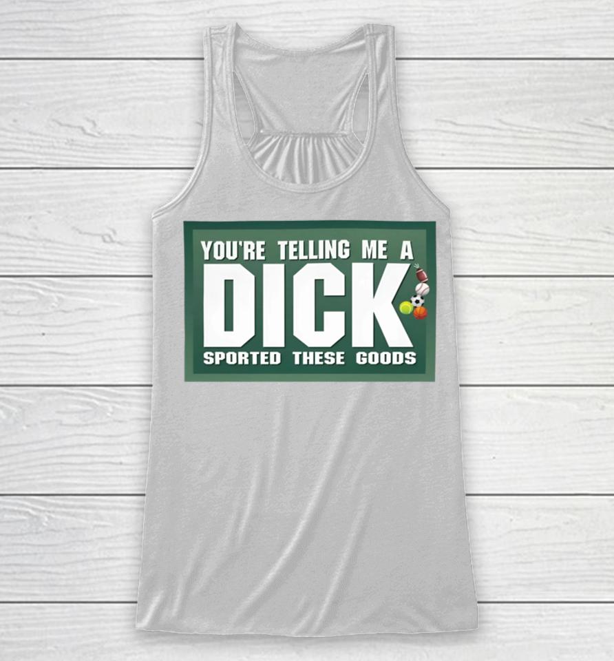 Gotfunny Merch You're Telling Me A Dick Sported These Goods Racerback Tank