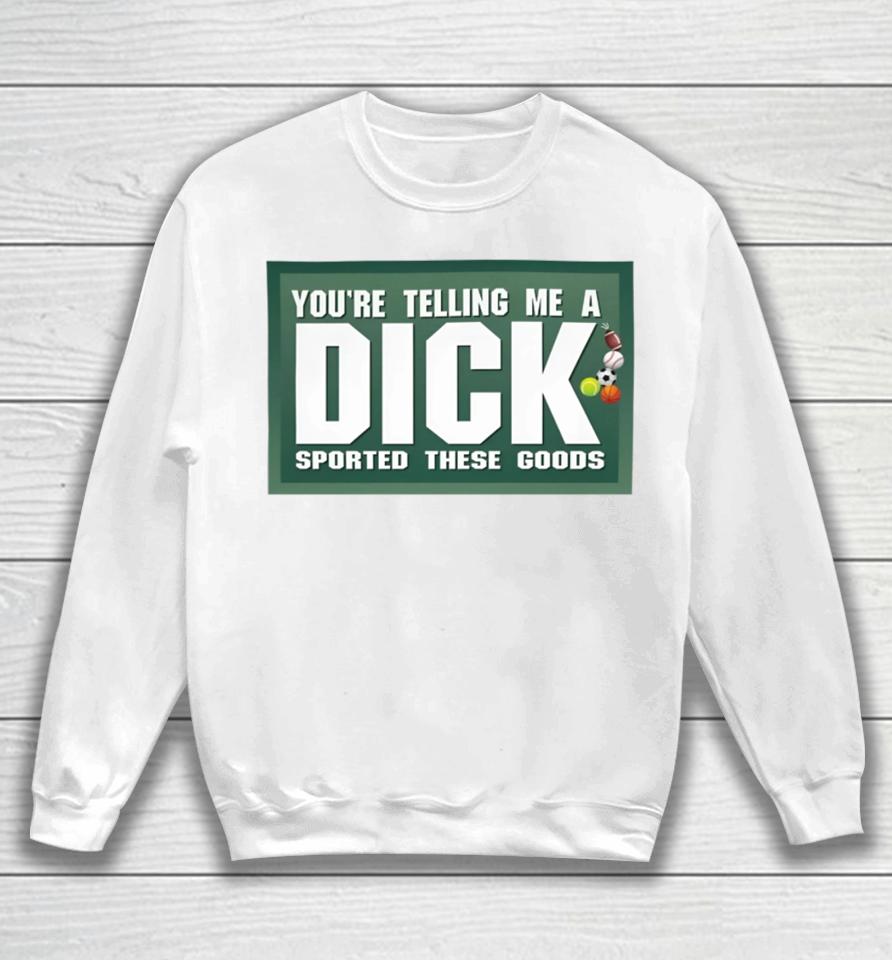 Gotfunny Merch You're Telling Me A Dick Sported These Goods Sweatshirt
