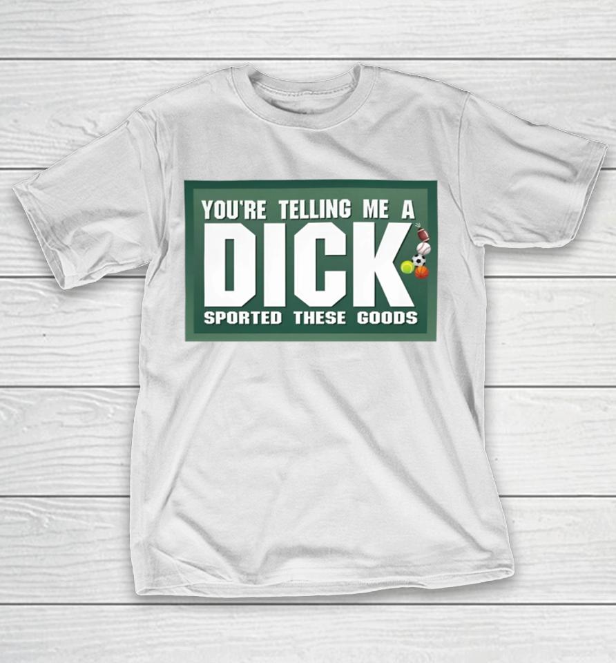 Gotfunny Merch You're Telling Me A Dick Sported These Goods T-Shirt