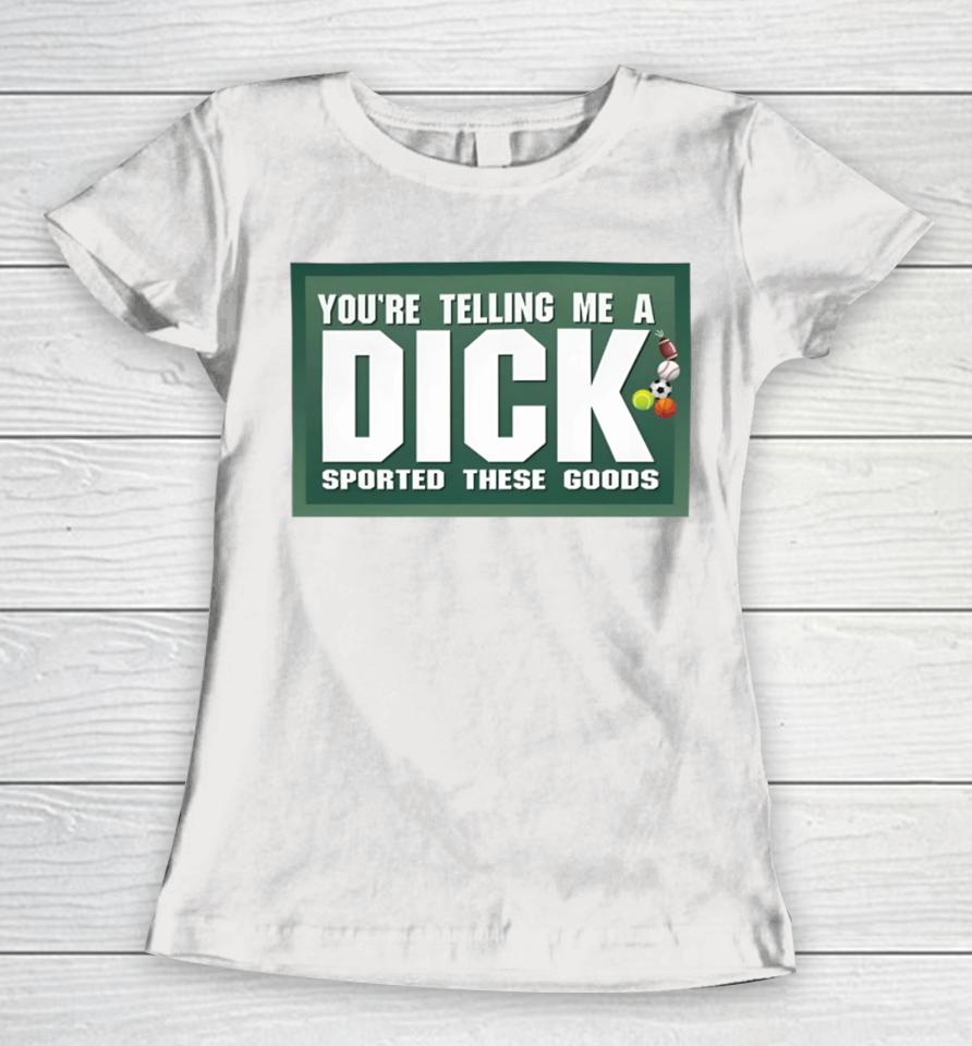 Gotfunny Merch You're Telling Me A Dick Sported These Goods Women T-Shirt