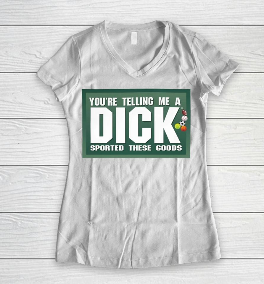 Gotfunny Merch You're Telling Me A Dick Sported These Goods Women V-Neck T-Shirt