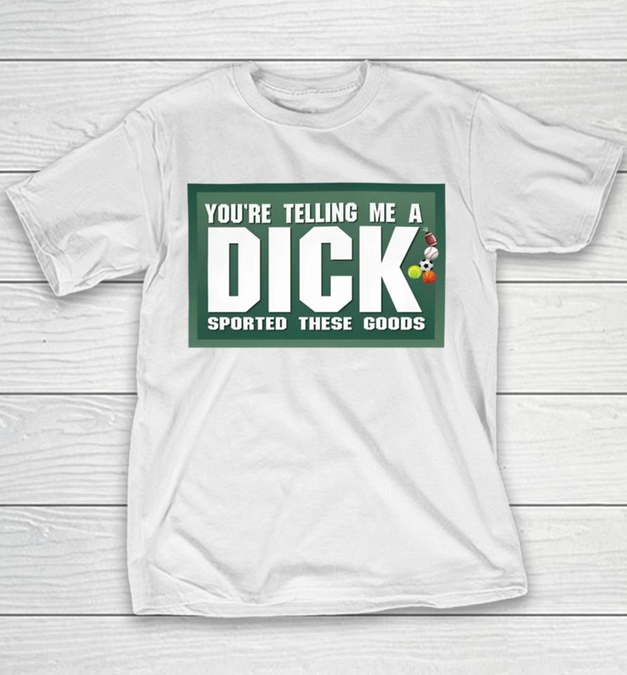 Gotfunny Merch You're Telling Me A Dick Sported These Goods Youth T-Shirt