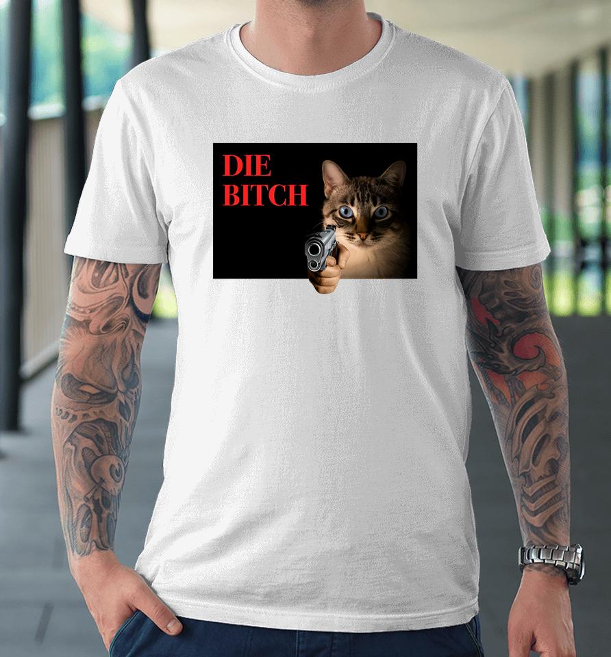 Gotfunny Store Cat Die Bitch Premium T-Shirt