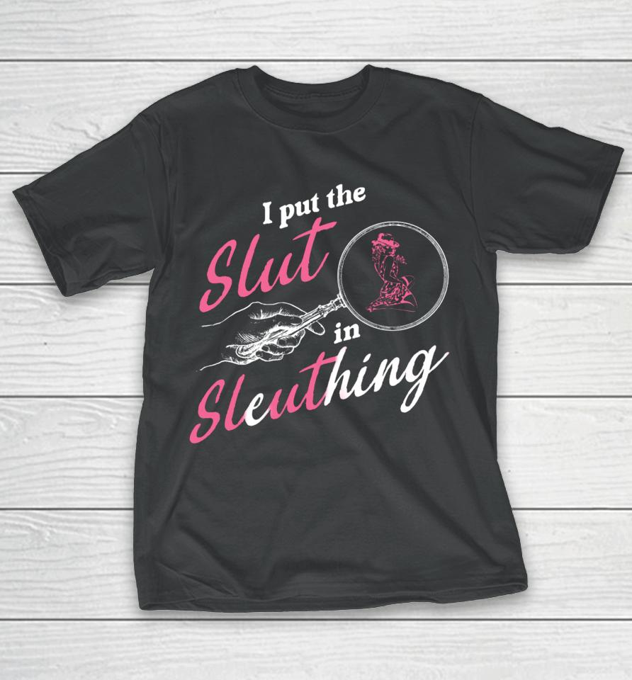 Gotfunny Store I Put The Slut In Sleuthing T-Shirt
