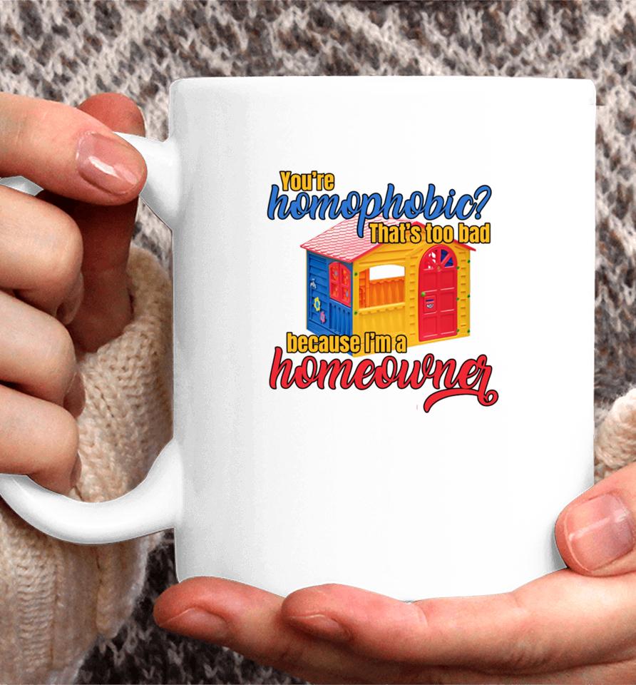 Gotfunny You're Homophobia That's Too Bad Because I'm A Homeowner Coffee Mug