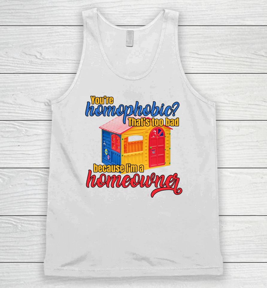 Gotfunny You're Homophobia That's Too Bad Because I'm A Homeowner Unisex Tank Top
