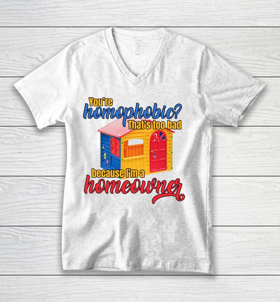 Gotfunny You're Homophobia That's Too Bad Because I'm A Homeowner Unisex V-Neck T-Shirt