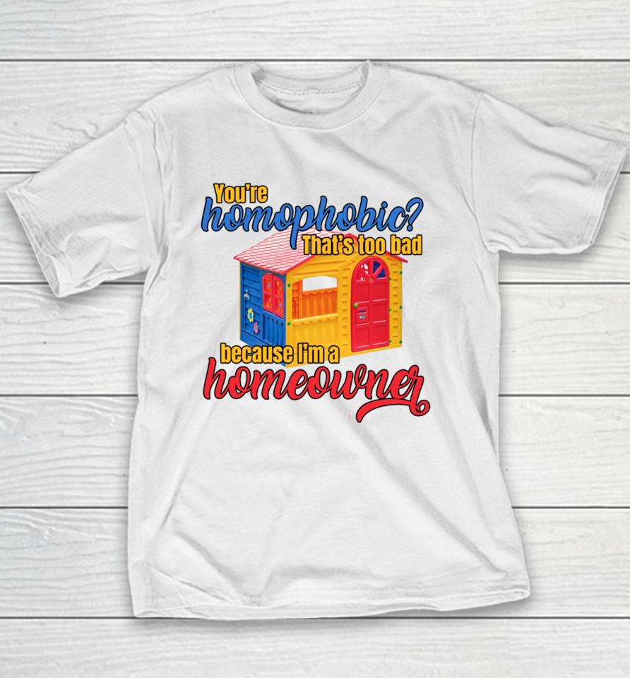 Gotfunny You're Homophobia That's Too Bad Because I'm A Homeowner Youth T-Shirt