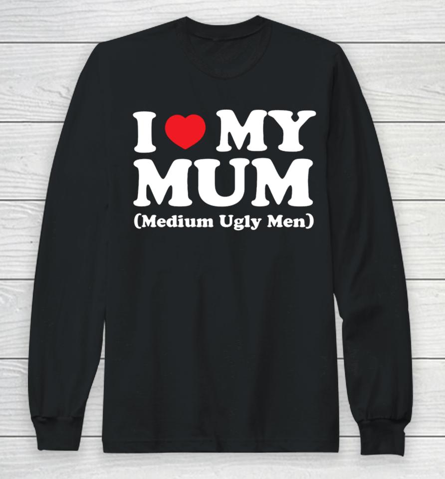Gotfunnymerch I Love My Mum Medium Ugly Men Long Sleeve T-Shirt