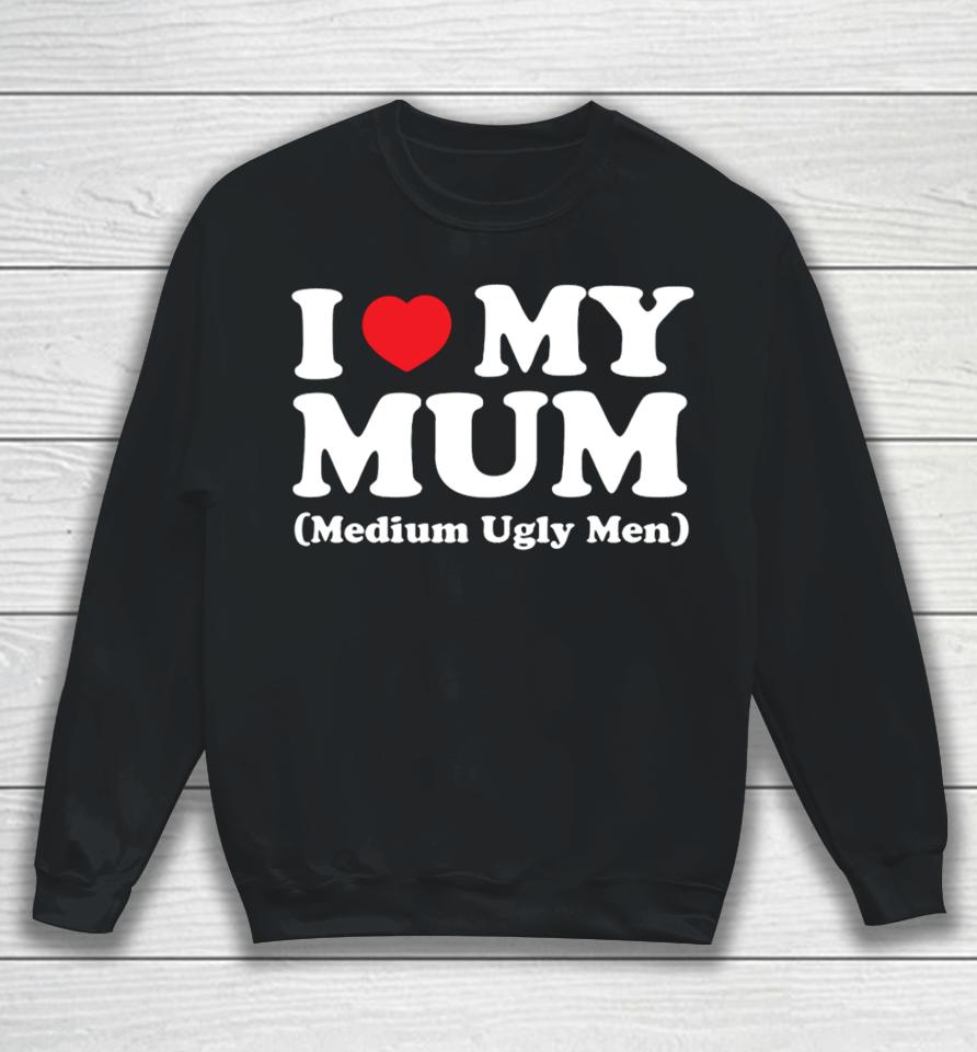 Gotfunnymerch I Love My Mum Medium Ugly Men Sweatshirt