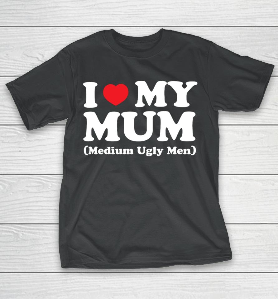 Gotfunnymerch I Love My Mum Medium Ugly Men T-Shirt