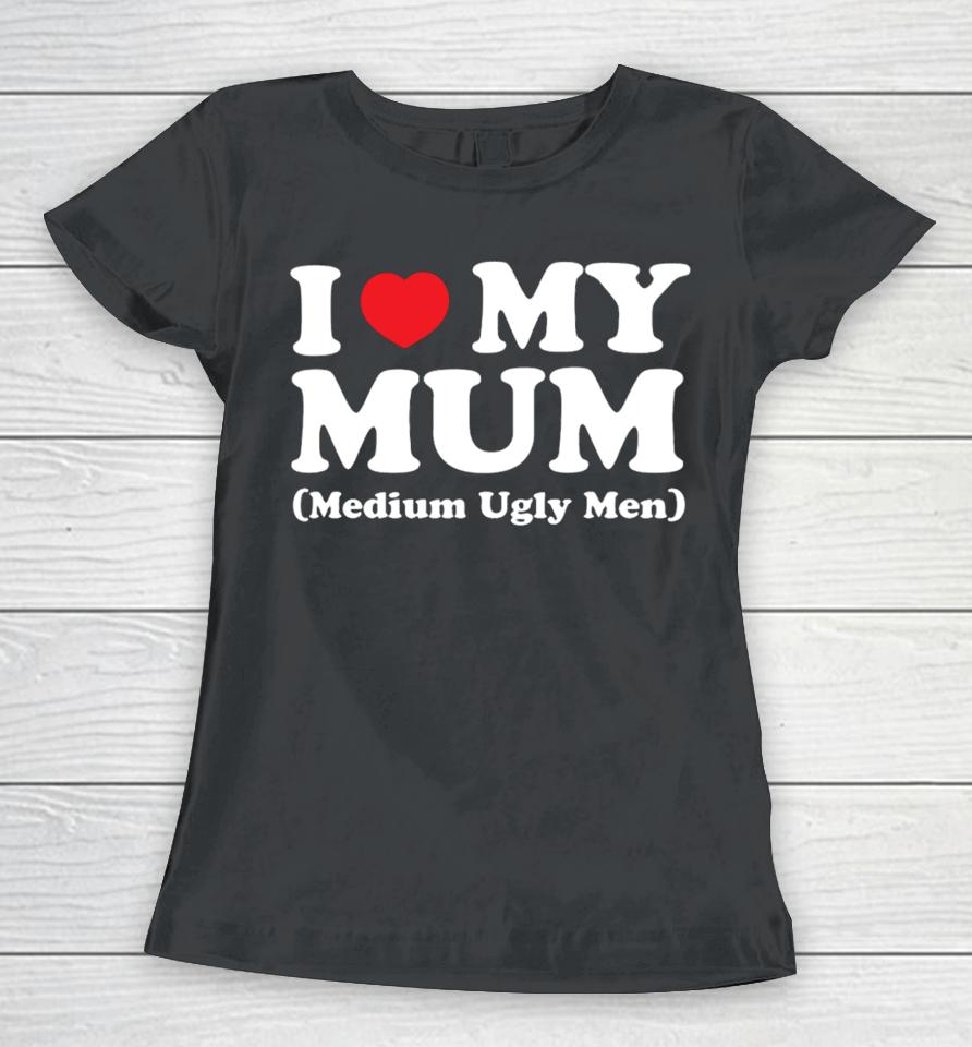 Gotfunnymerch I Love My Mum Medium Ugly Men Women T-Shirt