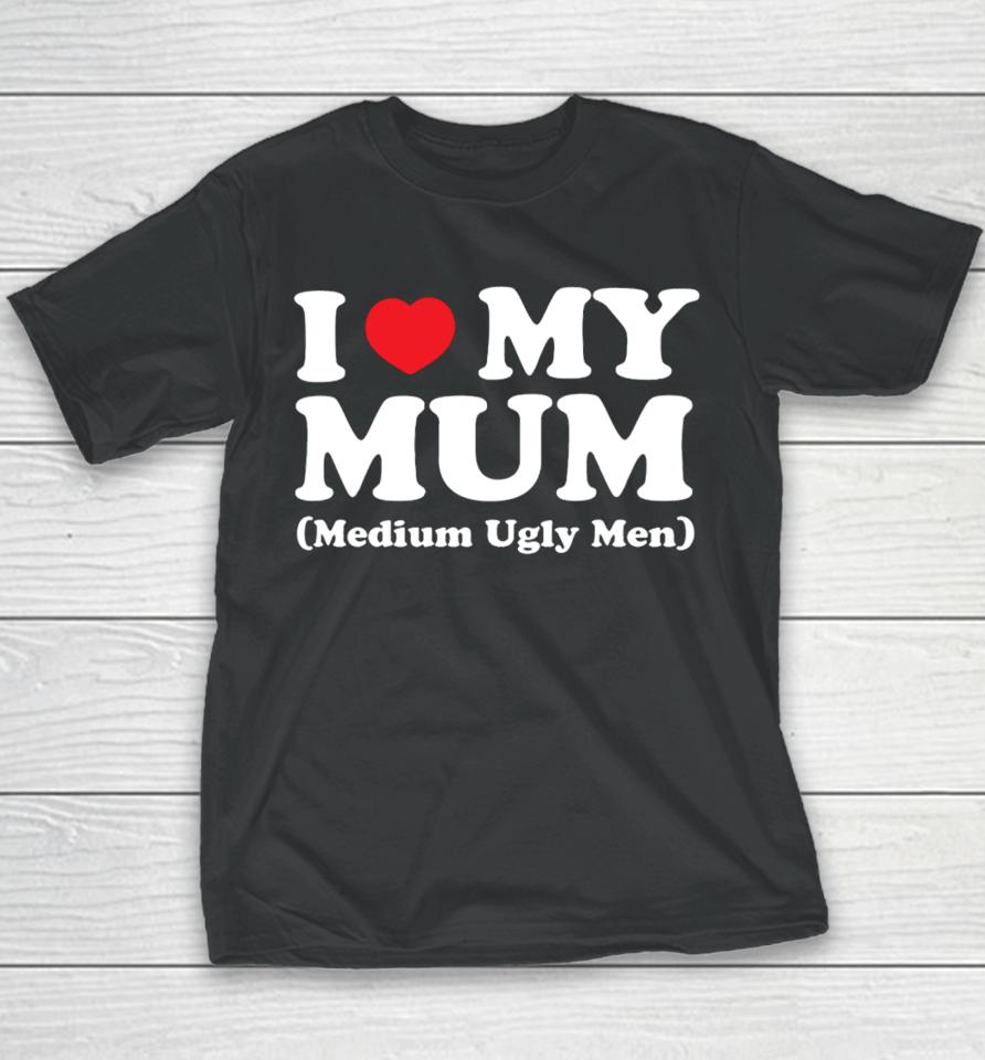 Gotfunnymerch I Love My Mum Medium Ugly Men Youth T-Shirt