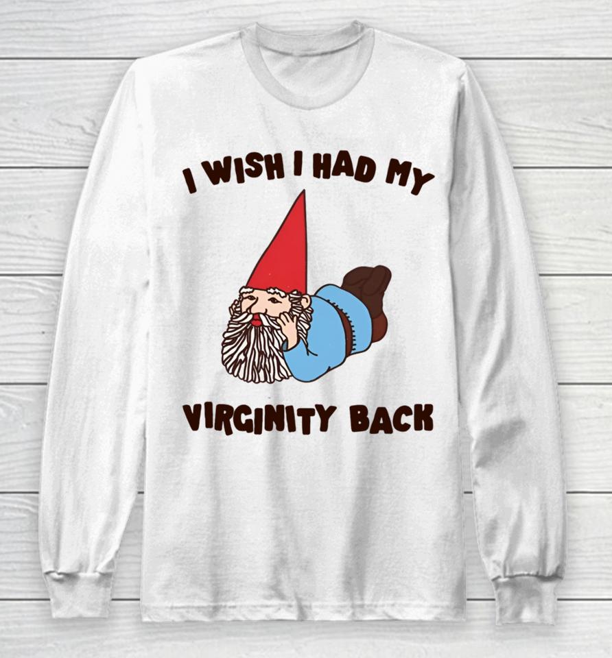 Gotfunnymerch I Wish I Had My Virginity Back Long Sleeve T-Shirt