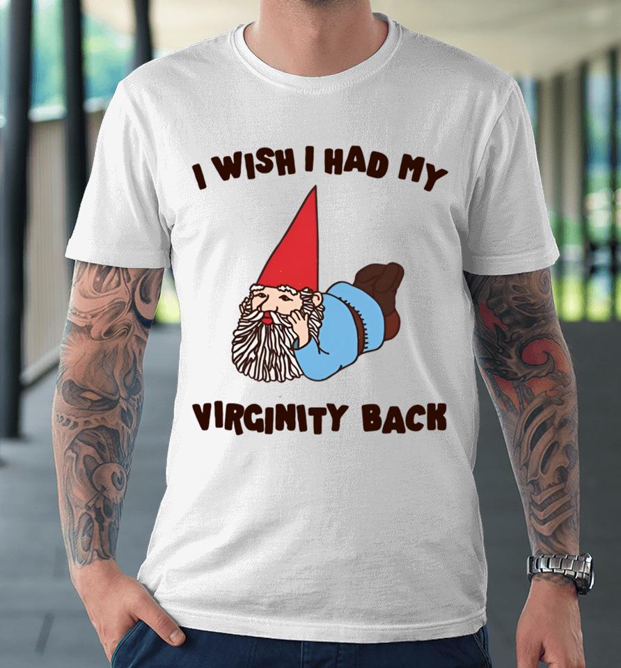 Gotfunnymerch I Wish I Had My Virginity Back Premium T-Shirt