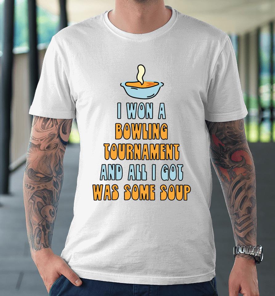 Gotfunnymerch I Won A Bowling Tournament And All I Got Was Some Soup Premium T-Shirt