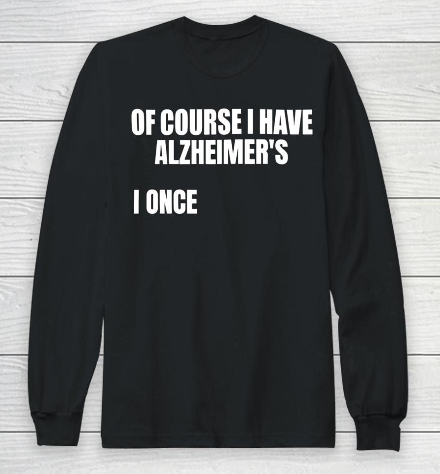 Gotfunnymerch Of Course I Have Alzheimer’s Long Sleeve T-Shirt