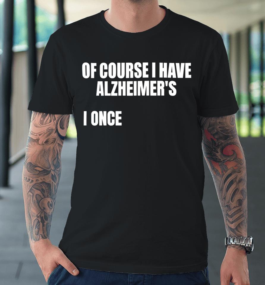 Gotfunnymerch Of Course I Have Alzheimer’s Premium T-Shirt