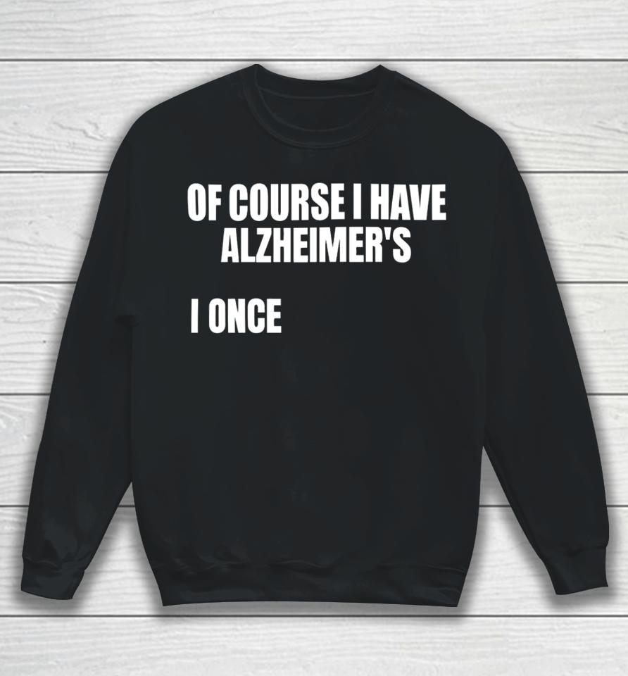 Gotfunnymerch Of Course I Have Alzheimer’s Sweatshirt