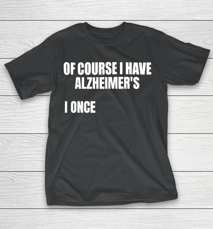 Gotfunnymerch Of Course I Have Alzheimer’s T-Shirt