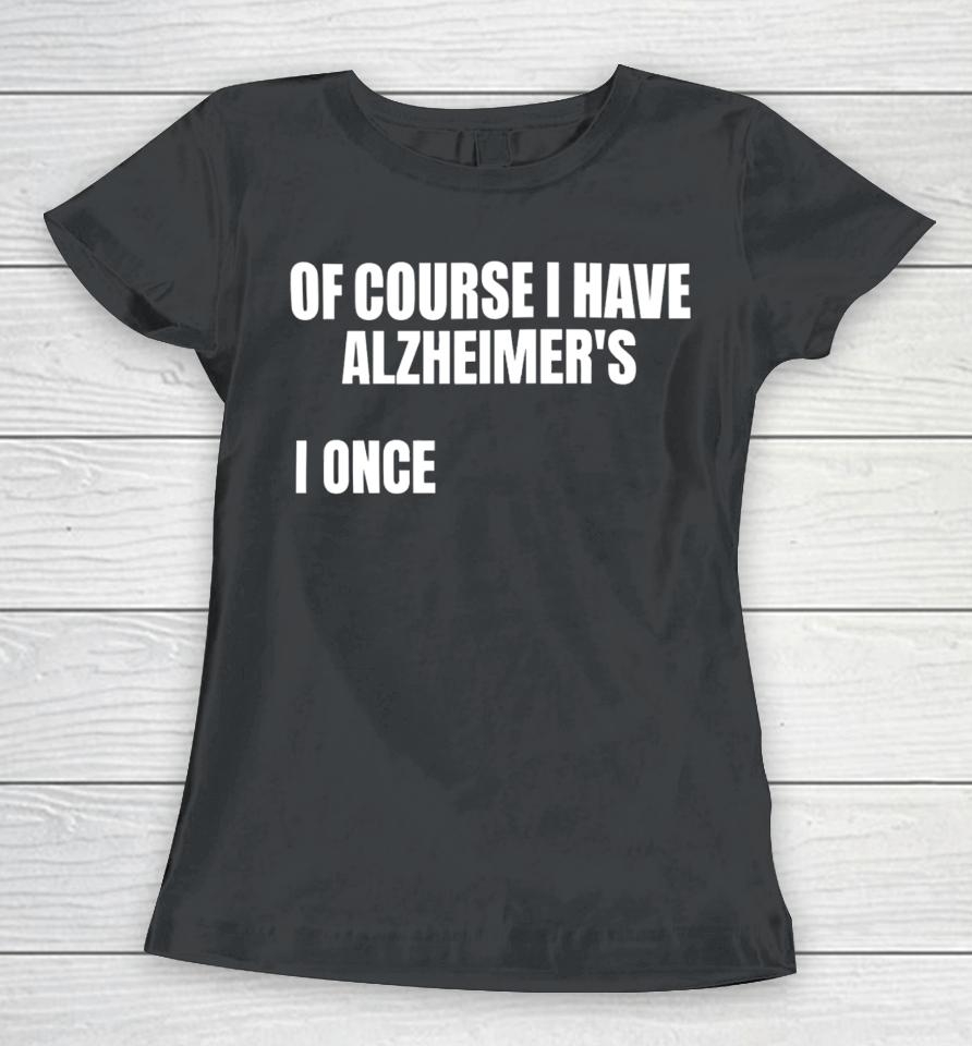 Gotfunnymerch Of Course I Have Alzheimer’s Women T-Shirt